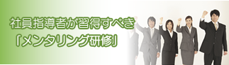 社員指導者が習得すべき
「メンタリング研修」